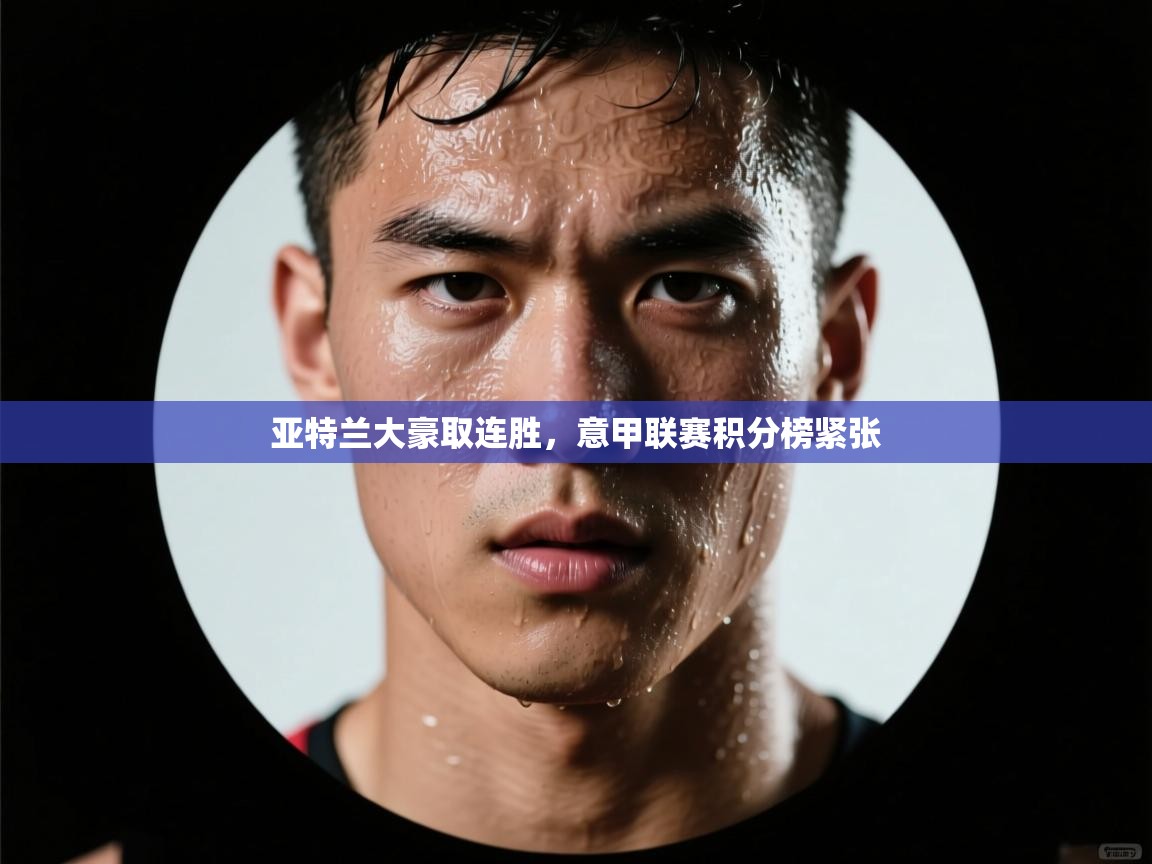 亚特兰大豪取连胜,意甲联赛积分榜紧张 第1张