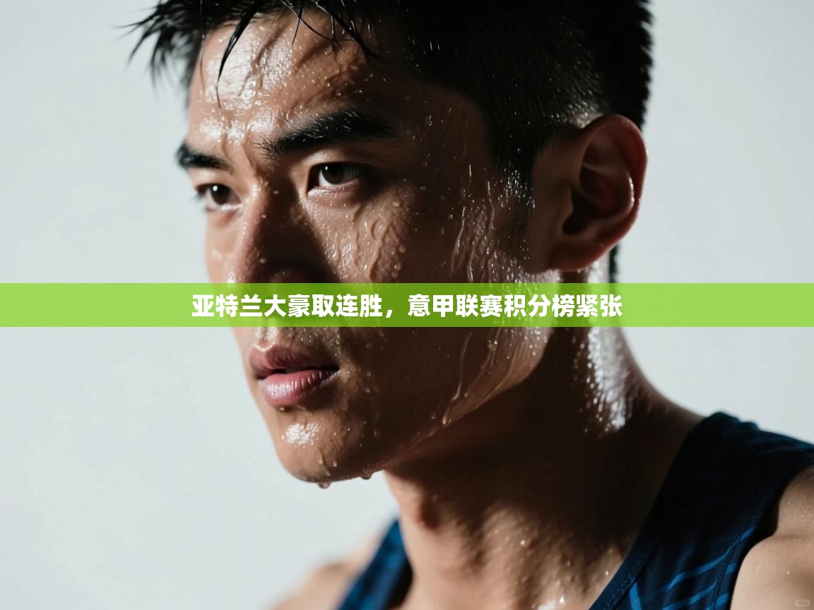 亚特兰大豪取连胜,意甲联赛积分榜紧张 第2张