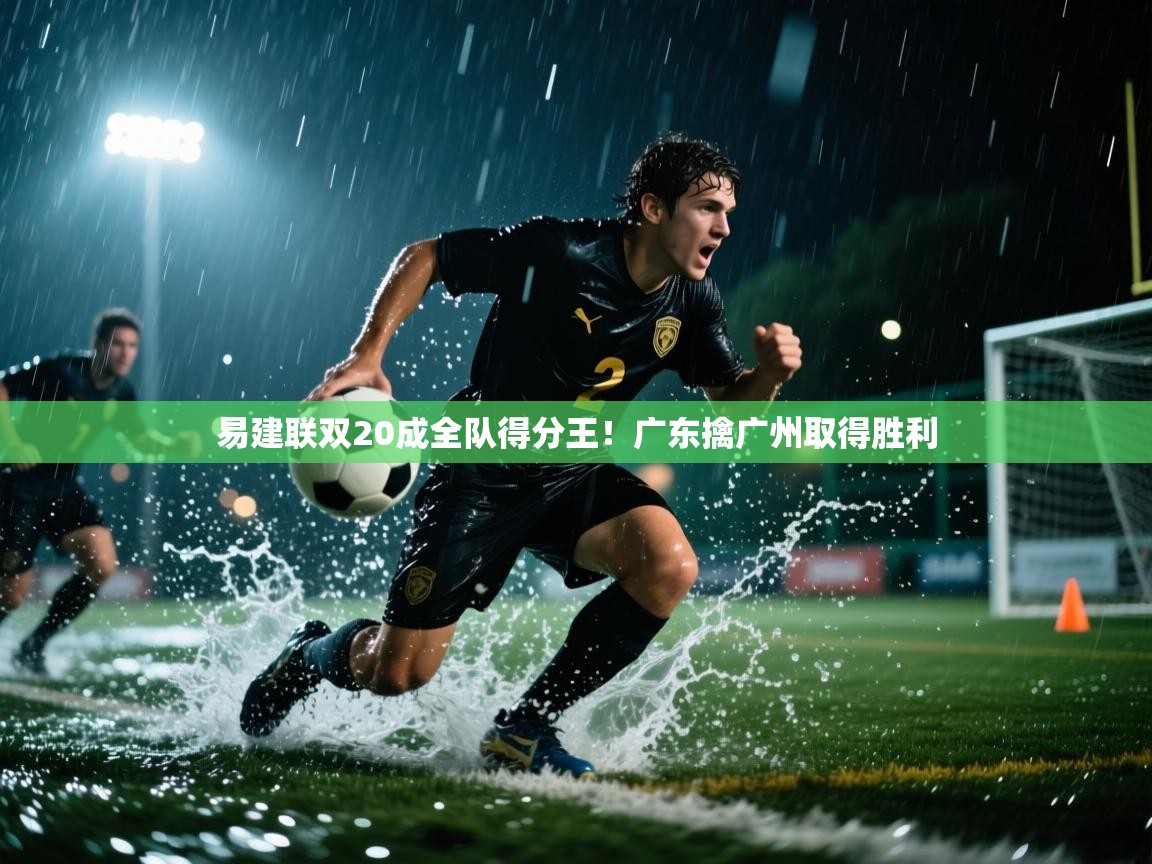 易建联双20成全队得分王！广东擒广州取得胜利  第1张